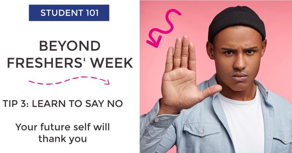 Student 101, Five Tips for Beyond Freshers' Week. Tip 3: Learn to say no. Your future self will thank you.